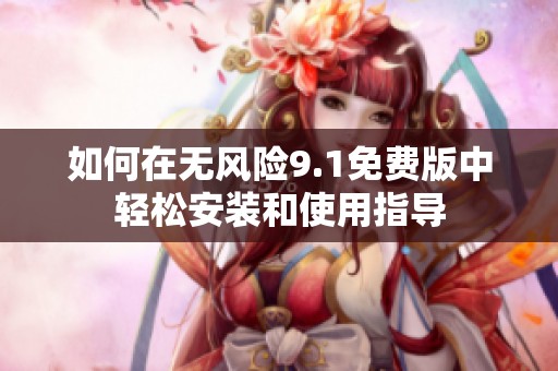 如何在無(wú)風(fēng)險(xiǎn)9.1免費(fèi)版中輕松安裝和使用指導(dǎo)