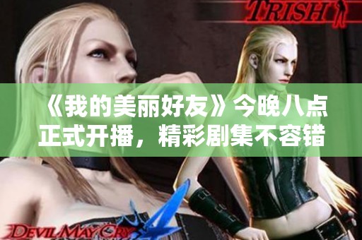 《我的美麗好友》今晚八點正式開播，精彩劇集不容錯過