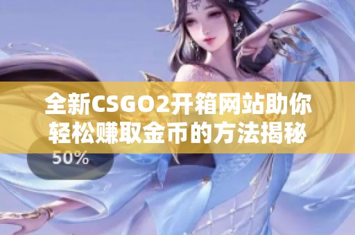 全新CSGO2開箱網站助你輕松賺取金幣的方法揭秘