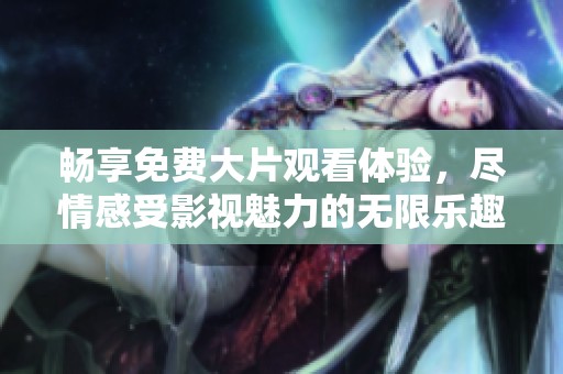 暢享免費大片觀看體驗，盡情感受影視魅力的無限樂趣