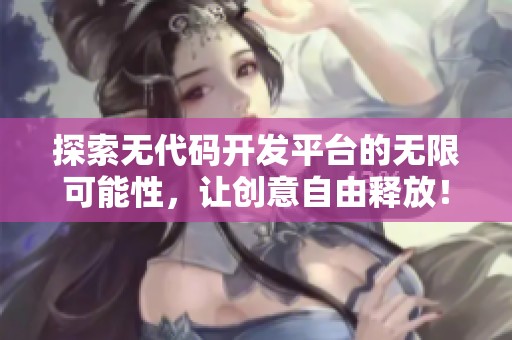 探索無代碼開發(fā)平臺的無限可能性，讓創(chuàng)意自由釋放！