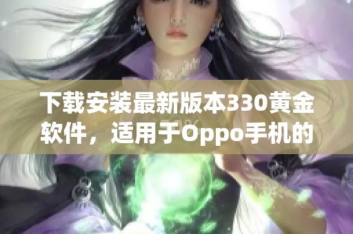 下載安裝最新版本330黃金軟件，適用于Oppo手機的詳細(xì)指南