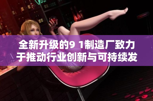 全新升級(jí)的9 1制造廠致力于推動(dòng)行業(yè)創(chuàng)新與可持續(xù)發(fā)展