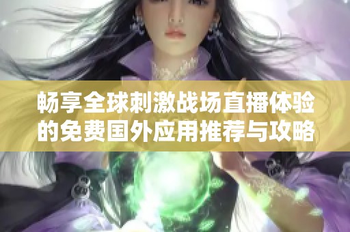 暢享全球刺激戰(zhàn)場直播體驗的免費國外應用推薦與攻略