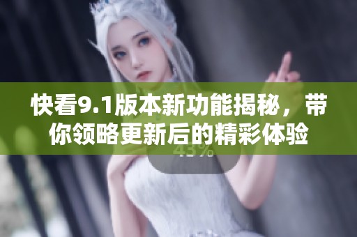 快看9.1版本新功能揭秘，帶你領(lǐng)略更新后的精彩體驗(yàn)