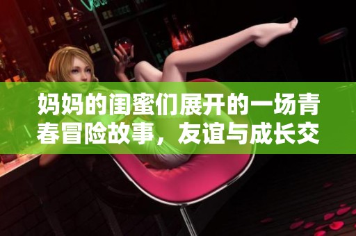 媽媽的閨蜜們展開的一場青春冒險故事，友誼與成長交織的旅程