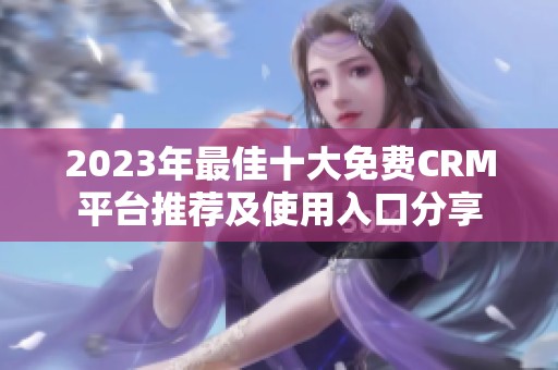 2023年最佳十大免費CRM平臺推薦及使用入口分享