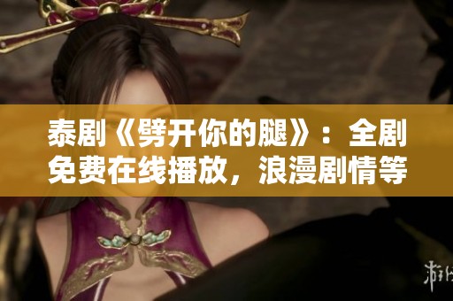 泰劇《劈開你的腿》：全劇免費在線播放，浪漫劇情等你來探尋