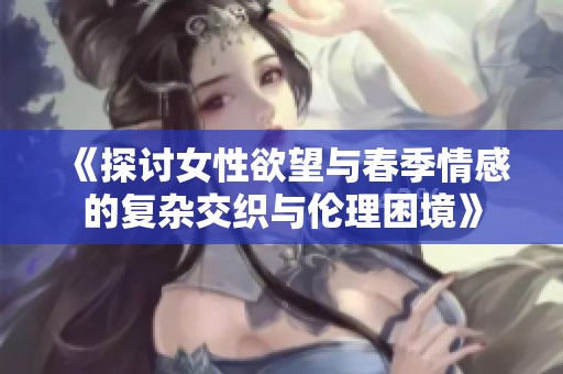 《探討女性欲望與春季情感的復雜交織與倫理困境》