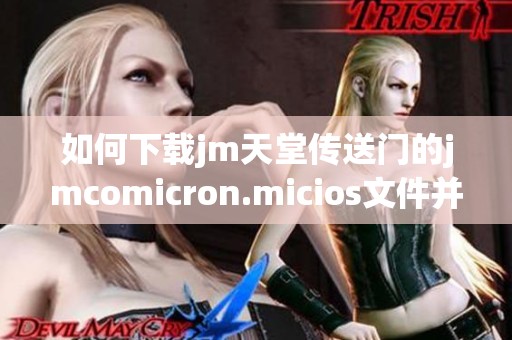 如何下載jm天堂傳送門的jmcomicron.micios文件并進(jìn)行安裝指南