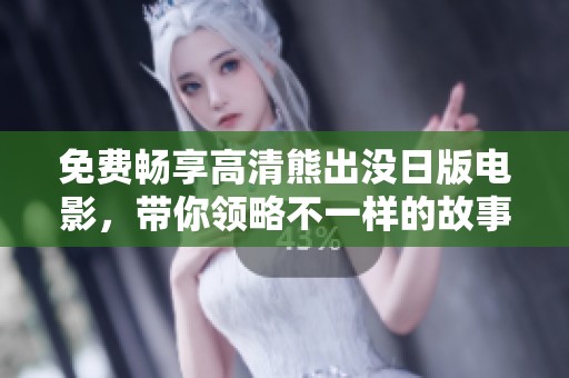 免費暢享高清熊出沒日版電影，帶你領(lǐng)略不一樣的故事魅力