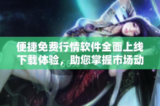 便捷免費(fèi)行情軟件全面上線下載體驗(yàn)，助您掌握市場(chǎng)動(dòng)態(tài)與走勢(shì)