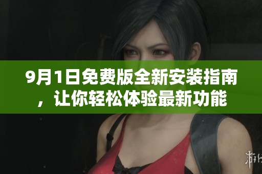9月1日免費版全新安裝指南，讓你輕松體驗最新功能
