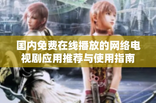 國(guó)內(nèi)免費(fèi)在線播放的網(wǎng)絡(luò)電視劇應(yīng)用推薦與使用指南