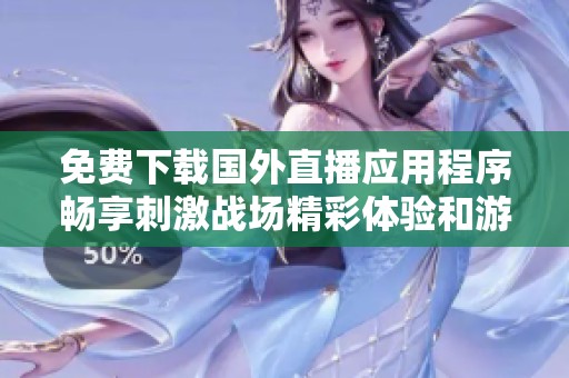 免費下載國外直播應(yīng)用程序暢享刺激戰(zhàn)場精彩體驗和游戲樂趣