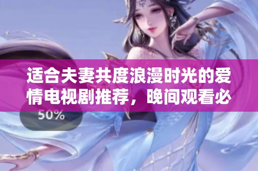 適合夫妻共度浪漫時(shí)光的愛情電視劇推薦，晚間觀看必備之選