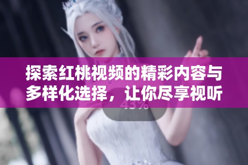 探索紅桃視頻的精彩內(nèi)容與多樣化選擇，讓你盡享視聽(tīng)盛宴