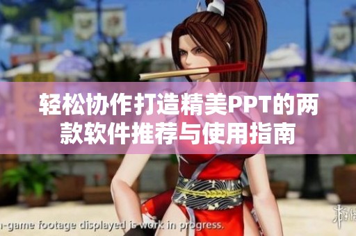 輕松協(xié)作打造精美PPT的兩款軟件推薦與使用指南