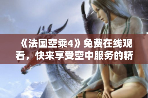 《法國空乘4》免費在線觀看，快來享受空中服務的精彩旅程！