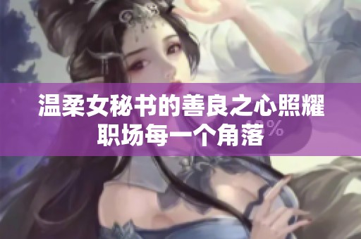 溫柔女秘書的善良之心照耀職場(chǎng)每一個(gè)角落