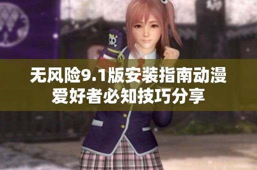 無(wú)風(fēng)險(xiǎn)9.1版安裝指南動(dòng)漫愛好者必知技巧分享