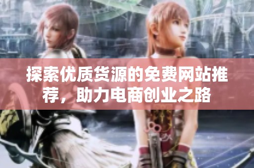 探索優(yōu)質(zhì)貨源的免費網(wǎng)站推薦，助力電商創(chuàng)業(yè)之路