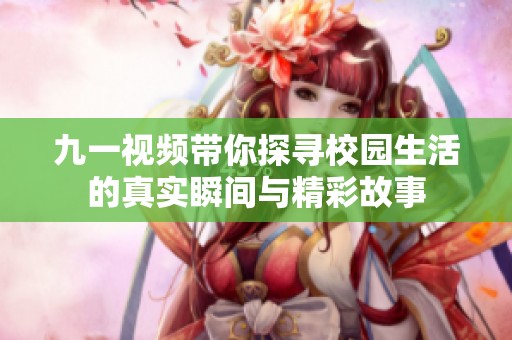九一視頻帶你探尋校園生活的真實瞬間與精彩故事