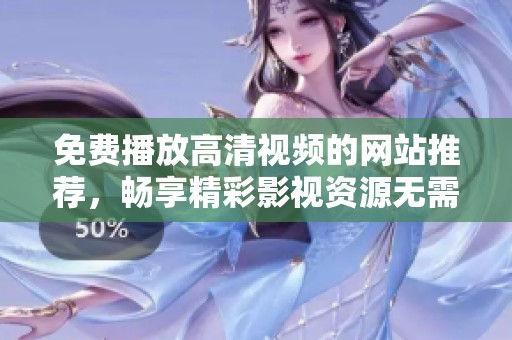 免費(fèi)播放高清視頻的網(wǎng)站推薦，暢享精彩影視資源無需付費(fèi)