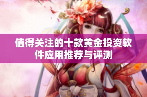 值得關(guān)注的十款黃金投資軟件應(yīng)用推薦與評(píng)測(cè)