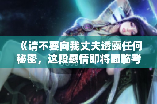 《請不要向我丈夫透露任何秘密，這段感情即將面臨考驗》