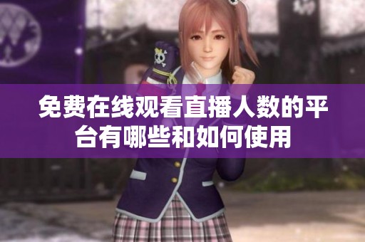 免費(fèi)在線觀看直播人數(shù)的平臺(tái)有哪些和如何使用