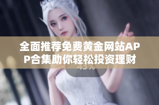 全面推薦免費黃金網(wǎng)站APP合集助你輕松投資理財
