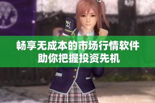 暢享無(wú)成本的市場(chǎng)行情軟件 助你把握投資先機(jī)