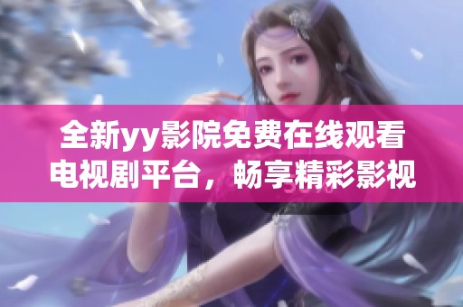 全新yy影院免費(fèi)在線觀看電視劇平臺(tái)，暢享精彩影視劇作體驗(yàn)