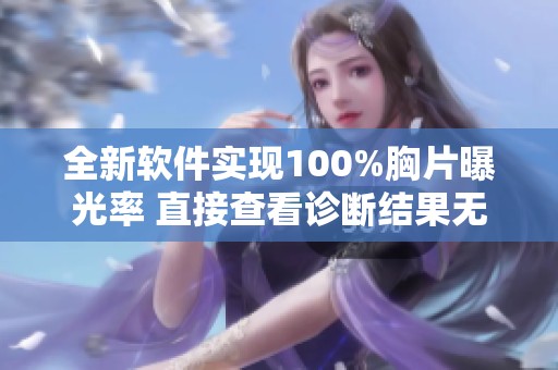 全新軟件實現(xiàn)100%胸片曝光率 直接查看診斷結(jié)果無難度