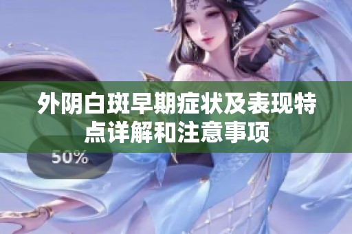 外陰白斑早期癥狀及表現(xiàn)特點(diǎn)詳解和注意事項(xiàng)