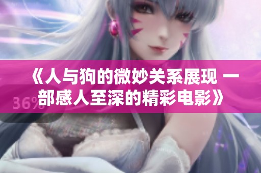 《人與狗的微妙關(guān)系展現(xiàn) 一部感人至深的精彩電影》