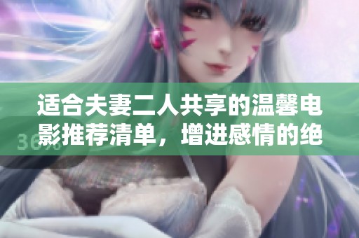 適合夫妻二人共享的溫馨電影推薦清單，增進(jìn)感情的絕佳選擇