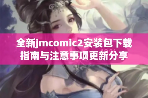 全新jmcomic2安裝包下載指南與注意事項更新分享