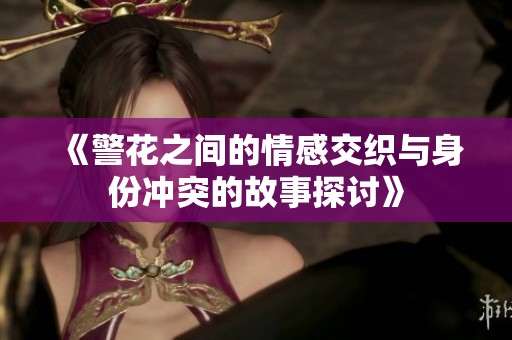《警花之間的情感交織與身份沖突的故事探討》