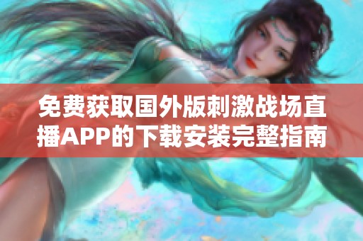 免費(fèi)獲取國(guó)外版刺激戰(zhàn)場(chǎng)直播APP的下載安裝完整指南與分享