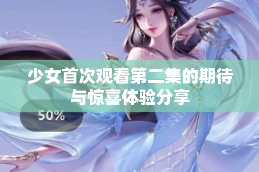 少女首次觀看第二集的期待與驚喜體驗分享