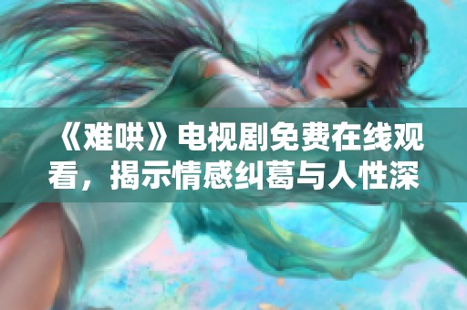 《難哄》電視劇免費在線觀看，揭示情感糾葛與人性深度的故事