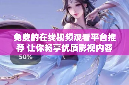 免費的在線視頻觀看平臺推薦 讓你暢享優(yōu)質(zhì)影視內(nèi)容