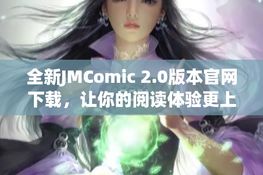 全新JMComic 2.0版本官網(wǎng)下載，讓你的閱讀體驗更上一層樓