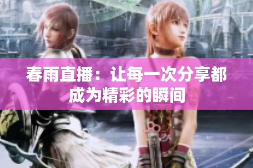 春雨直播：讓每一次分享都成為精彩的瞬間