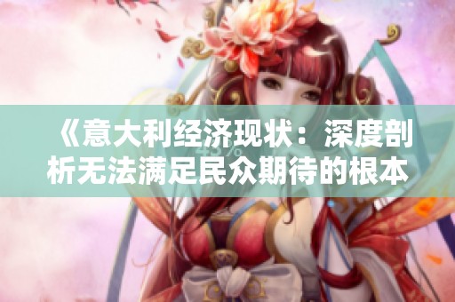 《意大利經(jīng)濟(jì)現(xiàn)狀：深度剖析無法滿足民眾期待的根本原因》