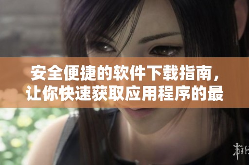 安全便捷的軟件下載指南，讓你快速獲取應(yīng)用程序的最佳選擇