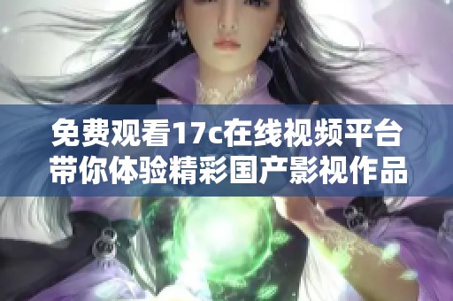 免費(fèi)觀看17c在線視頻平臺(tái)帶你體驗(yàn)精彩國產(chǎn)影視作品