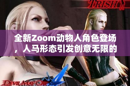 全新Zoom動物人角色登場，人馬形態(tài)引發(fā)創(chuàng)意無限的新玩法